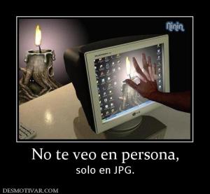 No te veo en persona, solo en JPG.