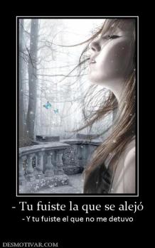 - Tu fuiste la que se alejó - Y tu fuiste el que no me detuvo