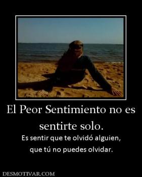 El Peor Sentimiento no es sentirte solo. Es sentir que te olvidó alguien, que tú no puedes olvidar.