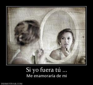 Si yo fuera tú ... Me enamoraría de mi