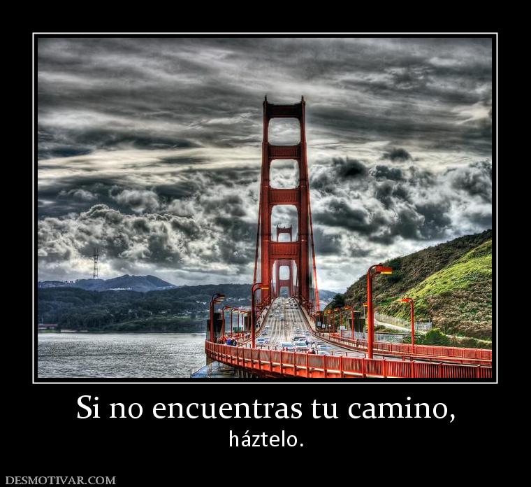 Si no encuentras tu camino, háztelo.