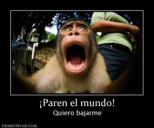 ¡Paren el mundo! Quiero bajarme