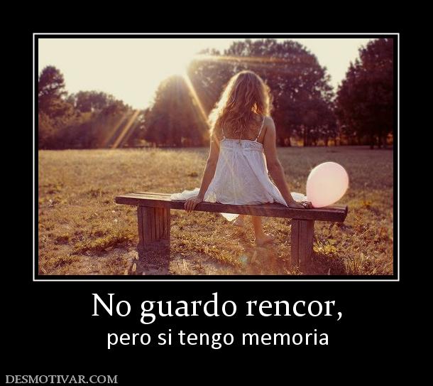 No guardo rencor, pero si tengo memoria