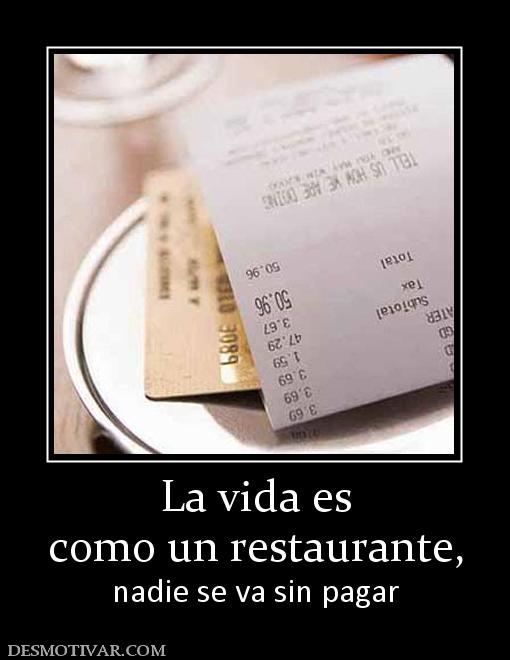 La vida es como un restaurante, nadie se va sin pagar