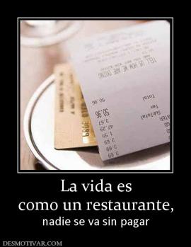La vida es como un restaurante, nadie se va sin pagar
