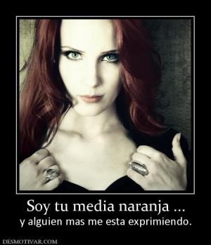 Soy tu media naranja ... y alguien mas me esta exprimiendo.