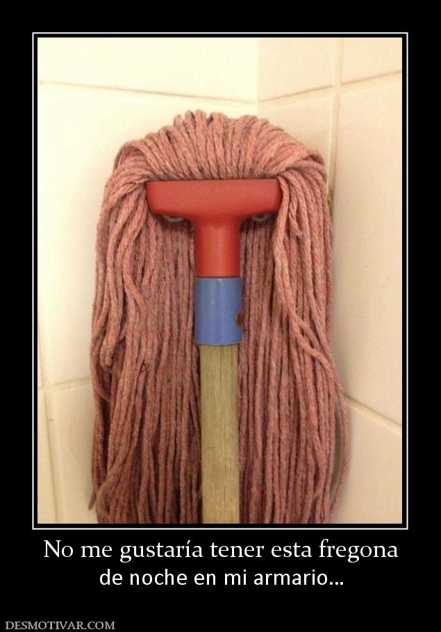 No me gustaría tener esta fregona de noche en mi armario…