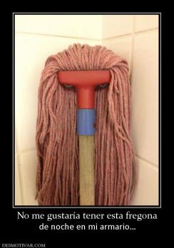 No me gustaría tener esta fregona de noche en mi armario…