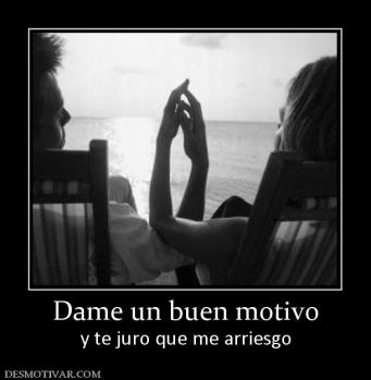 Dame un buen motivo y te juro que me arriesgo