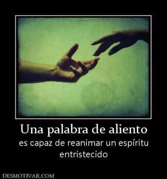 Una palabra de aliento es capaz de reanimar un espíritu entristecido