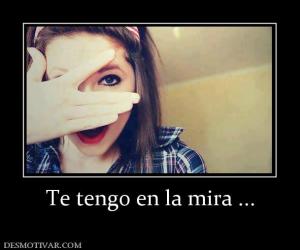 Te tengo en la mira ...