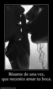 Bésame de una vez, que necesito amar tu boca.