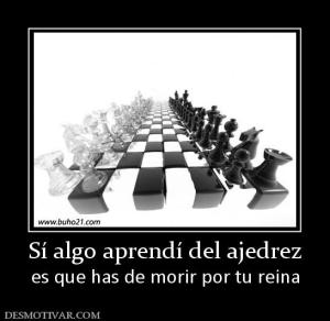 Sí algo aprendí del ajedrez es que has de morir por tu reina