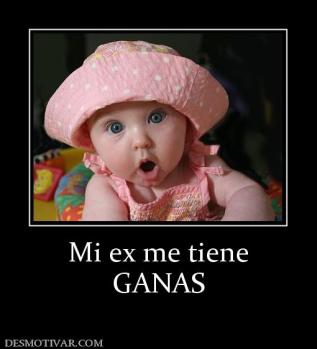 Mi ex me tiene GANAS