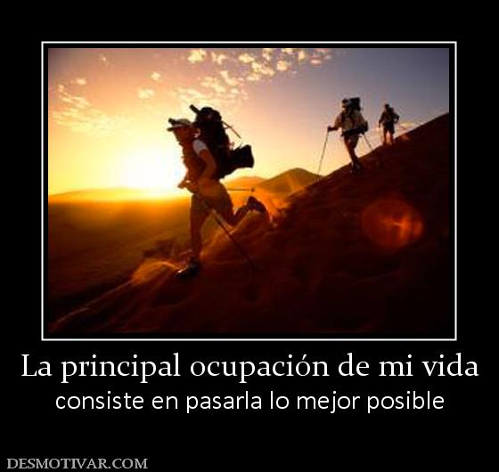 La principal ocupación de mi vida consiste en pasarla lo mejor posible