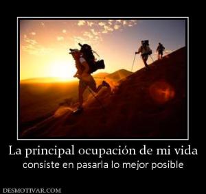 La principal ocupación de mi vida consiste en pasarla lo mejor posible