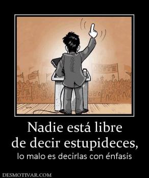 Nadie está libre de decir estupideces, lo malo es decirlas con énfasis