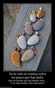 En la vida no cuenta todos los pasos que has dado,  sino las huellas que has dejado atrás ... Si no dejo huella, ¿Para qué paso?