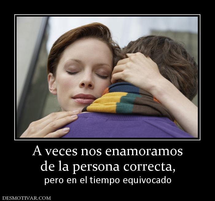 A veces nos enamoramos de la persona correcta,  pero en el tiempo equivocado