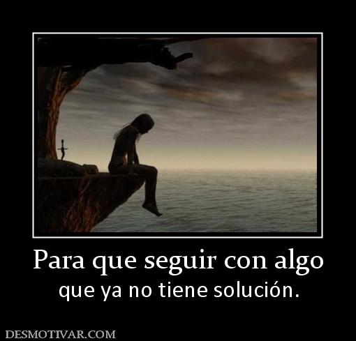 Para que seguir con algo que ya no tiene solución.
