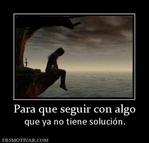 Para que seguir con algo que ya no tiene solución.