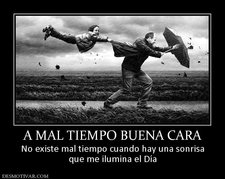 A MAL TIEMPO BUENA CARA No existe mal tiempo cuando hay una sonrisa que me ilumina el Día