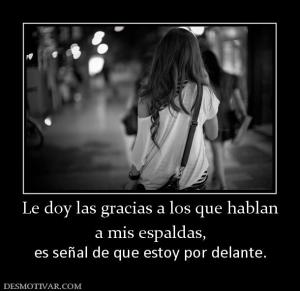 Le doy las gracias a los que hablan a mis espaldas,  es señal de que estoy por delante.