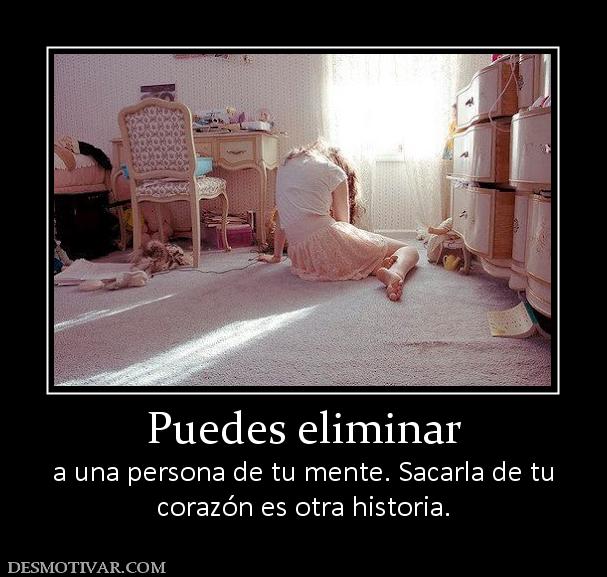 Puedes eliminar a una persona de tu mente. Sacarla de tu corazón es otra historia.