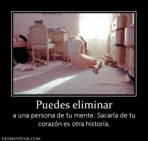 Puedes eliminar a una persona de tu mente. Sacarla de tu corazón es otra historia.