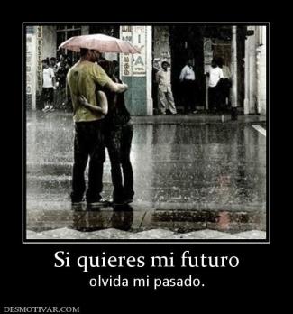 Si quieres mi futuro olvida mi pasado.