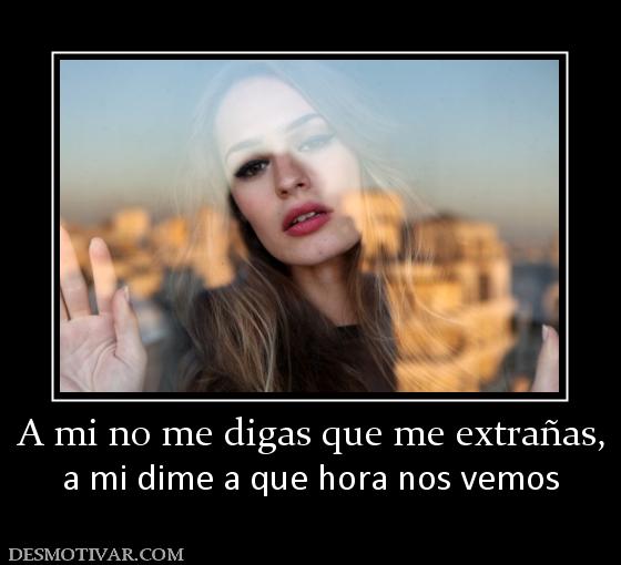 A mi no me digas que me extrañas, a mi dime a que hora nos vemos