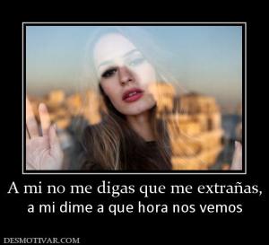 A mi no me digas que me extrañas, a mi dime a que hora nos vemos