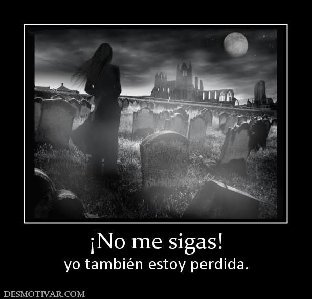 ¡No me sigas! yo también estoy perdida.