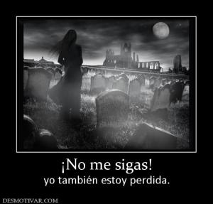 ¡No me sigas! yo también estoy perdida.