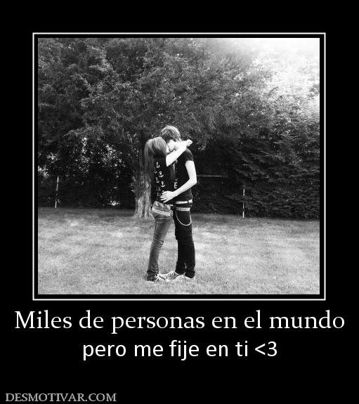 Miles de personas en el mundo pero me fije en ti <3