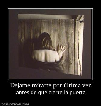 Dejame mirarte por última vez antes de que cierre la puerta