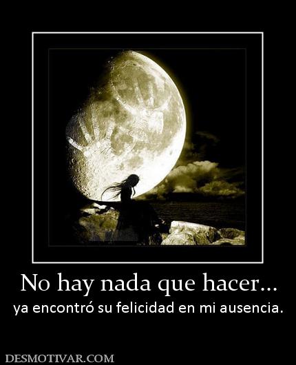 No hay nada que hacer... ya encontró su felicidad en mi ausencia.
