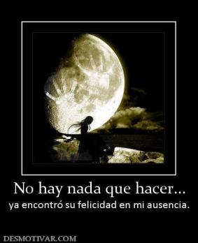 No hay nada que hacer... ya encontró su felicidad en mi ausencia.