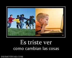 Es triste ver como cambian las cosas