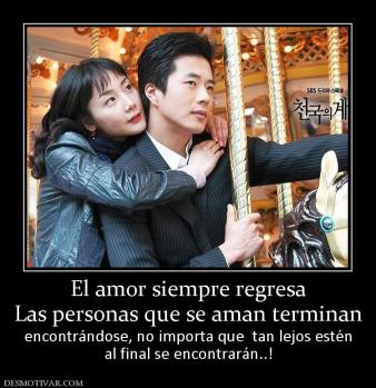 El amor siempre regresa Las personas que se aman terminan  encontrándose, no importa que  tan lejos estén al final se encontrarán..!