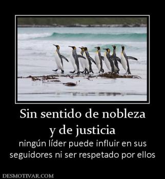 Sin sentido de nobleza y de justicia ningún líder puede influir en sus seguidores ni ser respetado por ellos