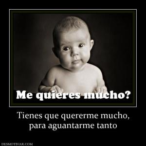 Tienes que quererme mucho, para aguantarme tanto
