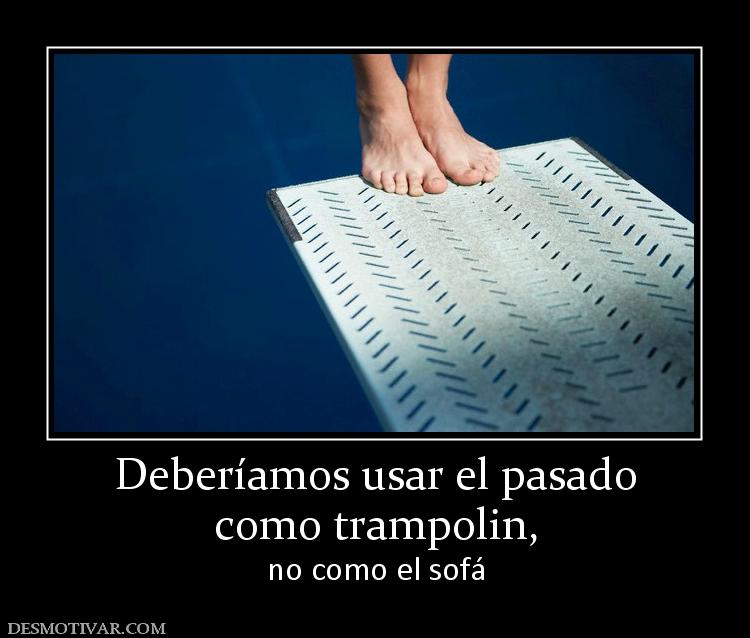 Deberíamos usar el pasado como trampolin,  no como el sofá