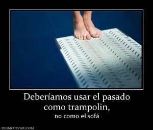 Deberíamos usar el pasado como trampolin,  no como el sofá