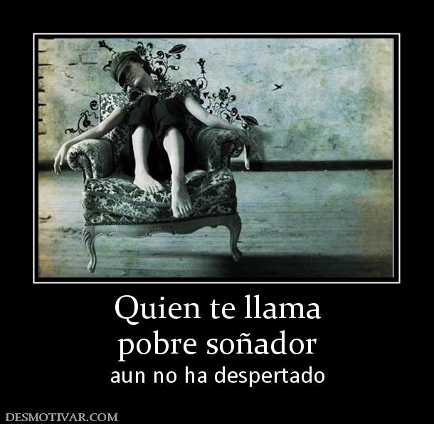 Quien te llama pobre soñador aun no ha despertado