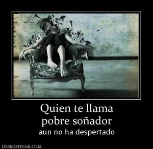 Quien te llama pobre soñador aun no ha despertado