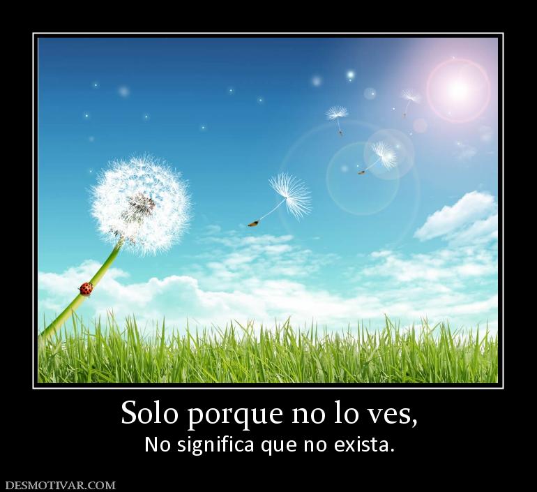 Solo porque no lo ves, No significa que no exista.