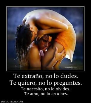 Te extraño, no lo dudes. Te quiero, no lo preguntes.  Te necesito, no lo olvides.  Te amo, no lo arruines.
