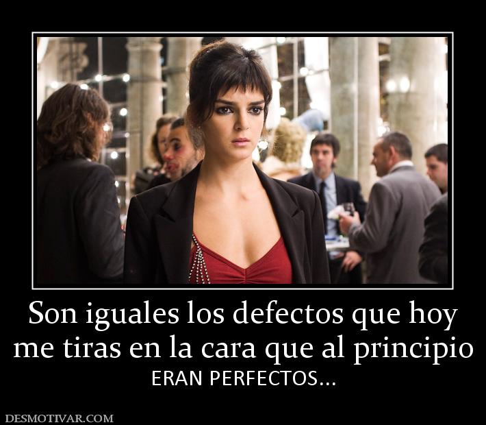 Son iguales los defectos que hoy me tiras en la cara que al principio ERAN PERFECTOS...