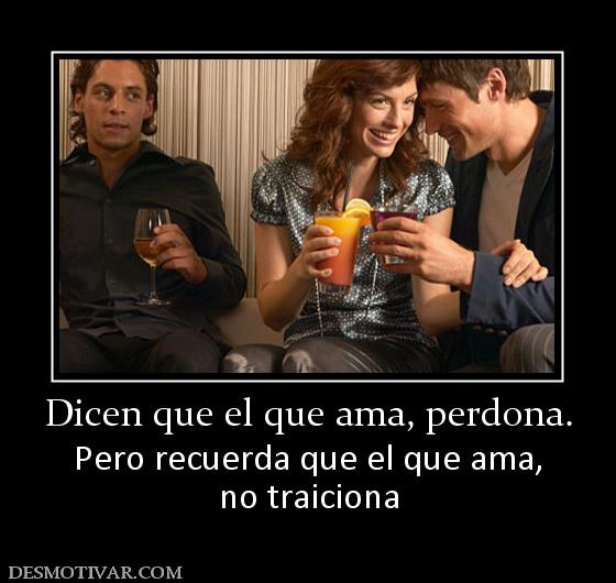 Dicen que el que ama, perdona. Pero recuerda que el que ama, no traiciona